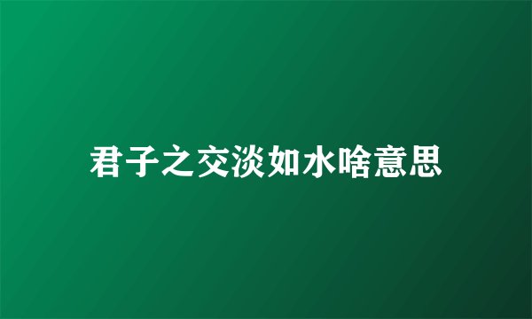 君子之交淡如水啥意思