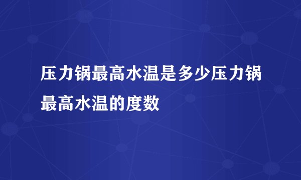 压力锅最高水温是多少压力锅最高水温的度数