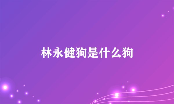 林永健狗是什么狗