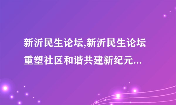 新沂民生论坛,新沂民生论坛 重塑社区和谐共建新纪元重写后：新沂民生论坛 社区和谐共建新纪元