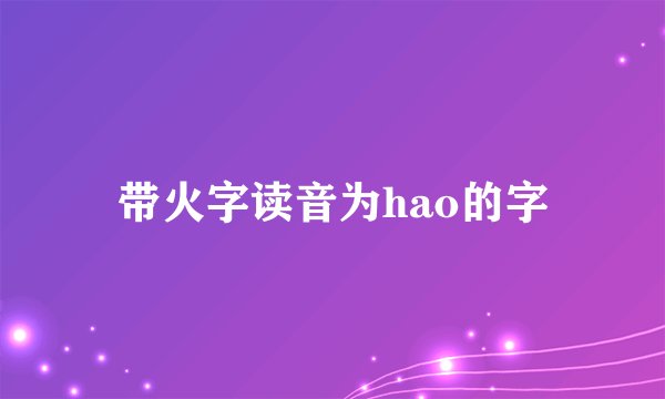 带火字读音为hao的字