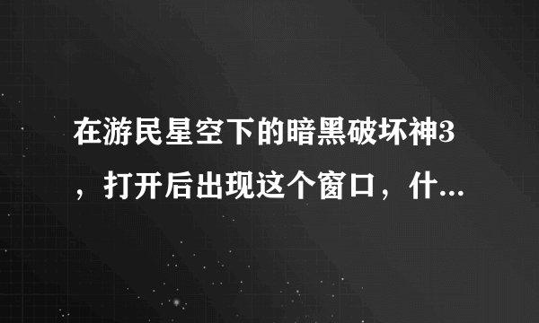 在游民星空下的暗黑破坏神3，打开后出现这个窗口，什么意思？为什么？求助还有谁有破解补丁？