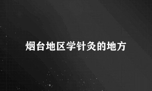 烟台地区学针灸的地方