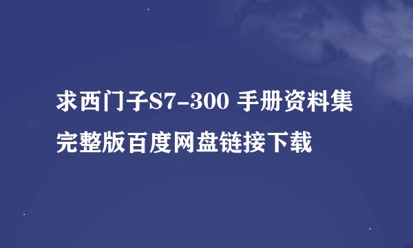 求西门子S7-300 手册资料集完整版百度网盘链接下载