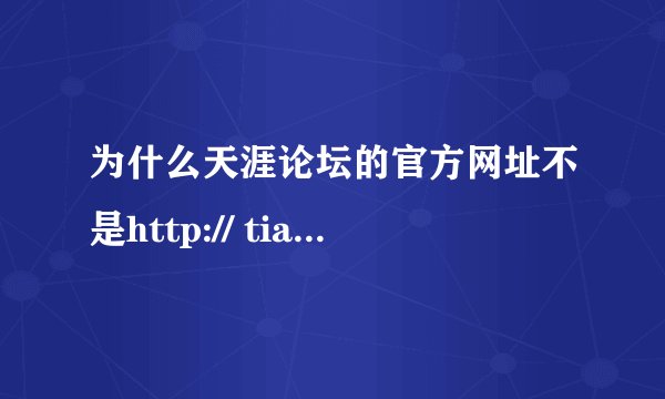 为什么天涯论坛的官方网址不是http:// tianya. cn/?