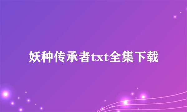 妖种传承者txt全集下载