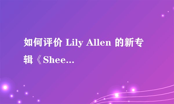 如何评价 Lily Allen 的新专辑《Sheezus》