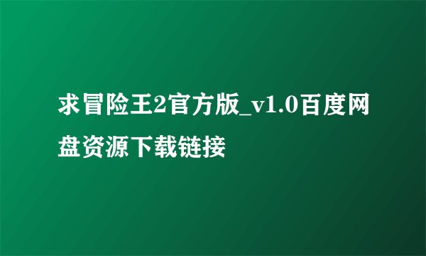 求冒险王2官方版_v1.0百度网盘资源下载链接