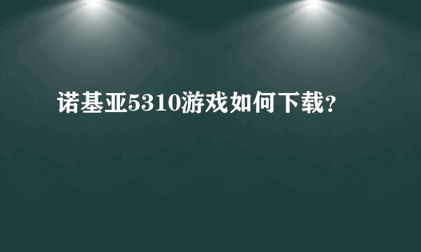 诺基亚5310游戏如何下载？