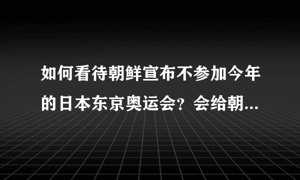 如何看待朝鲜宣布不参加今年的日本东京奥运会？会给朝鲜带来哪些影响？