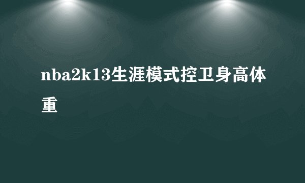 nba2k13生涯模式控卫身高体重
