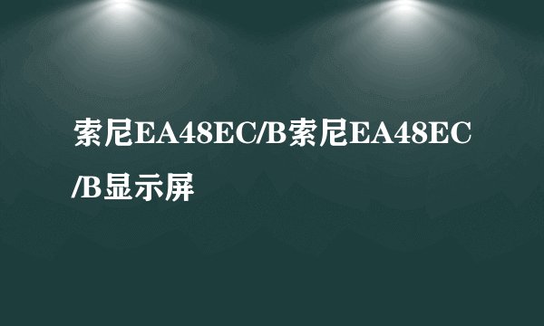 索尼EA48EC/B索尼EA48EC/B显示屏