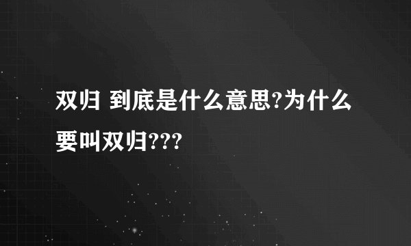 双归 到底是什么意思?为什么要叫双归???