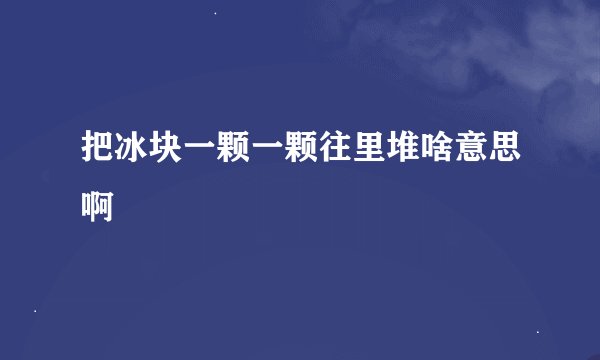 把冰块一颗一颗往里堆啥意思啊