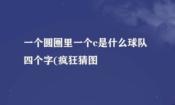 一个圆圈里一个c是什么球队四个字(疯狂猜图