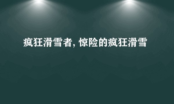 疯狂滑雪者, 惊险的疯狂滑雪