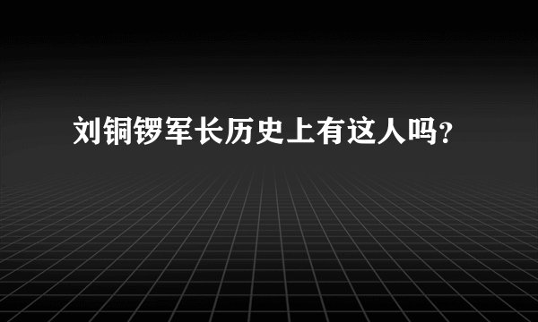 刘铜锣军长历史上有这人吗？