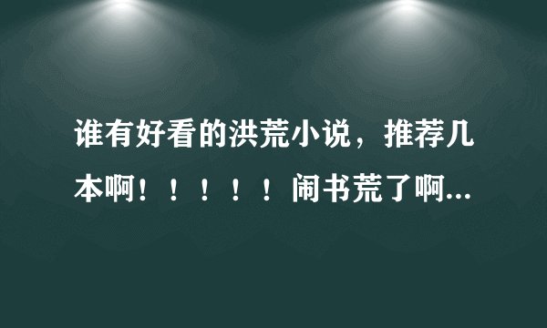 谁有好看的洪荒小说，推荐几本啊！！！！！闹书荒了啊！！！！！
