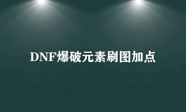 DNF爆破元素刷图加点