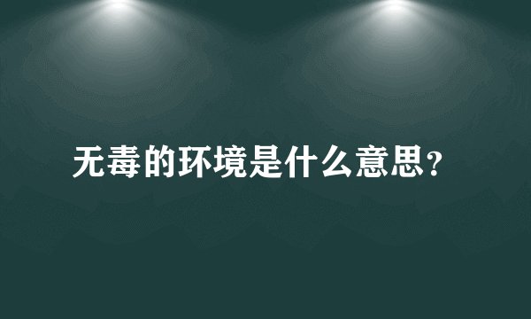 无毒的环境是什么意思？