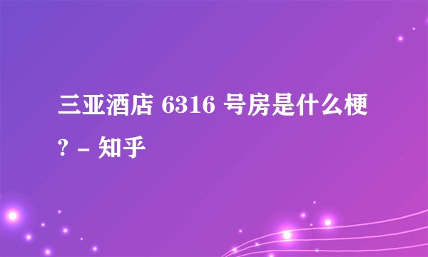 三亚酒店 6316 号房是什么梗? - 知乎