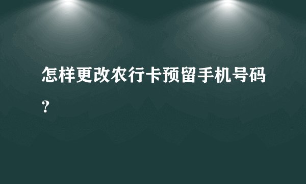 怎样更改农行卡预留手机号码?