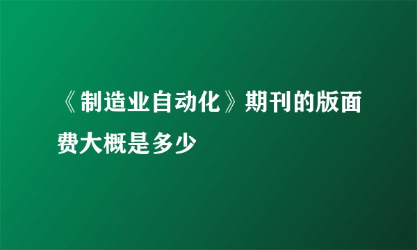 《制造业自动化》期刊的版面费大概是多少