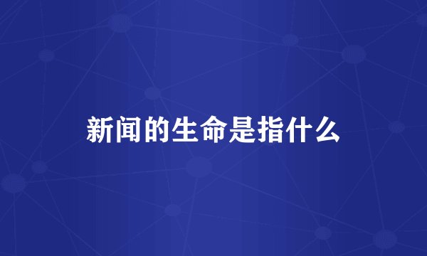 新闻的生命是指什么