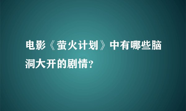 电影《萤火计划》中有哪些脑洞大开的剧情？