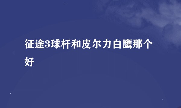 征途3球杆和皮尔力白鹰那个好