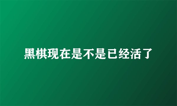 黑棋现在是不是已经活了