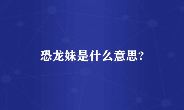 恐龙妹是什么意思?