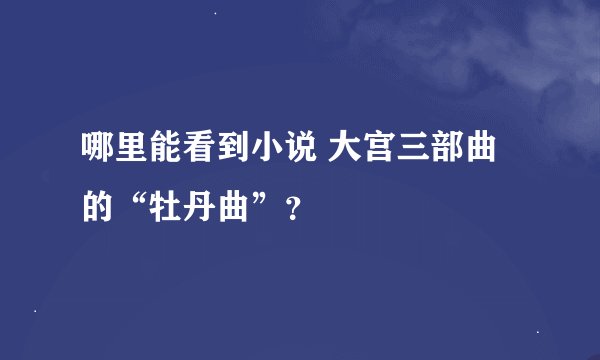 哪里能看到小说 大宫三部曲的“牡丹曲”？