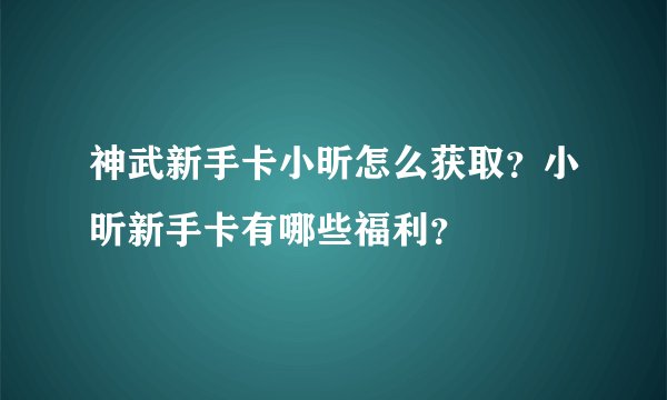 神武新手卡小昕怎么获取？小昕新手卡有哪些福利？