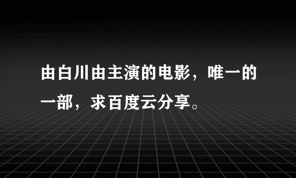 由白川由主演的电影，唯一的一部，求百度云分享。