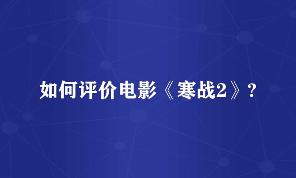 如何评价电影《寒战2》?