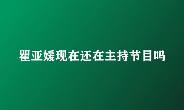 瞿亚媛现在还在主持节目吗