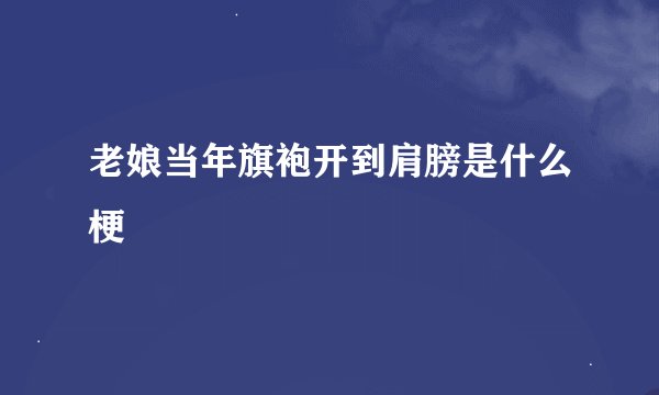 老娘当年旗袍开到肩膀是什么梗