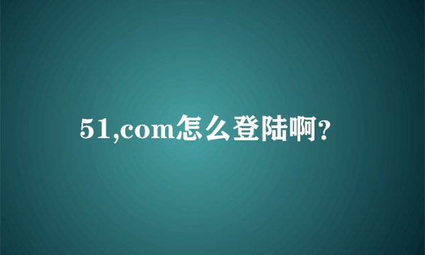51,com怎么登陆啊？