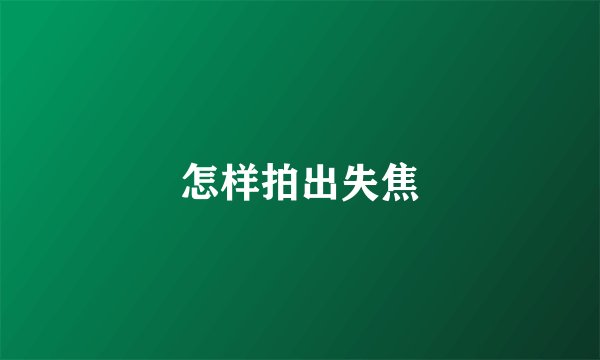 怎样拍出失焦