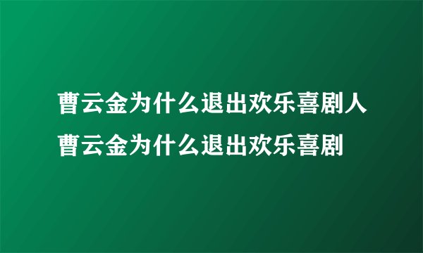 曹云金为什么退出欢乐喜剧人曹云金为什么退出欢乐喜剧