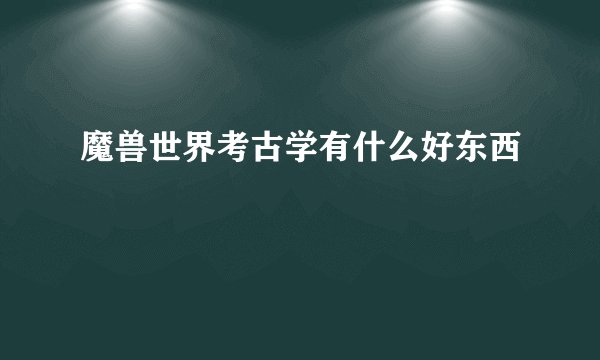 魔兽世界考古学有什么好东西
