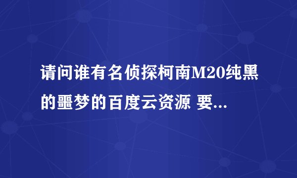 请问谁有名侦探柯南M20纯黑的噩梦的百度云资源 要有字幕的 谢谢