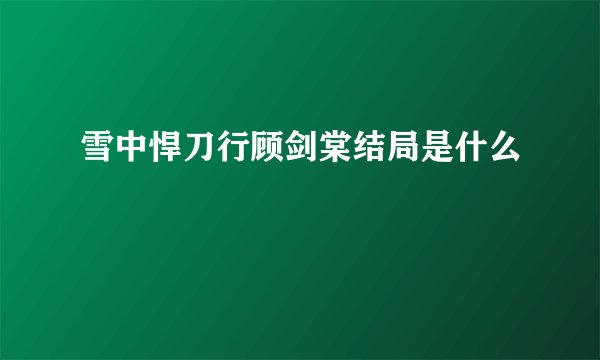 雪中悍刀行顾剑棠结局是什么