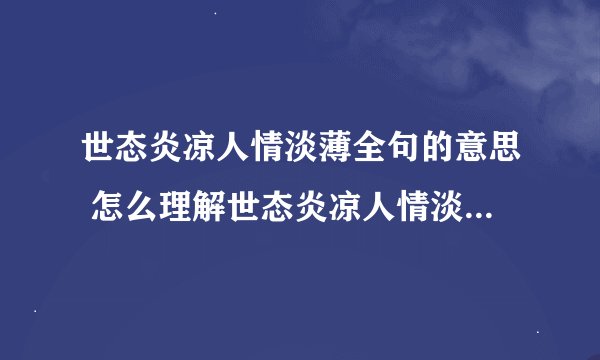 世态炎凉人情淡薄全句的意思 怎么理解世态炎凉人情淡薄的意思