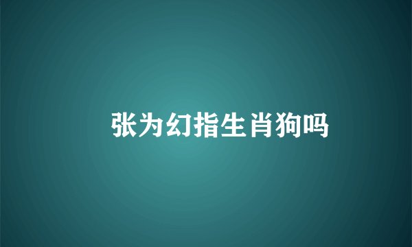 诪张为幻指生肖狗吗