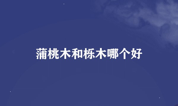 蒲桃木和栎木哪个好