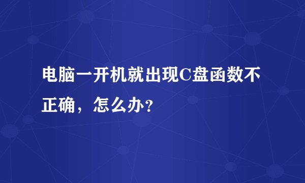 电脑一开机就出现C盘函数不正确，怎么办？
