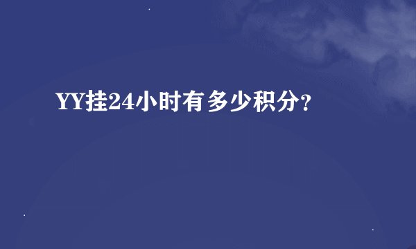YY挂24小时有多少积分？