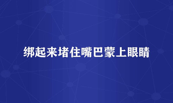 绑起来堵住嘴巴蒙上眼睛